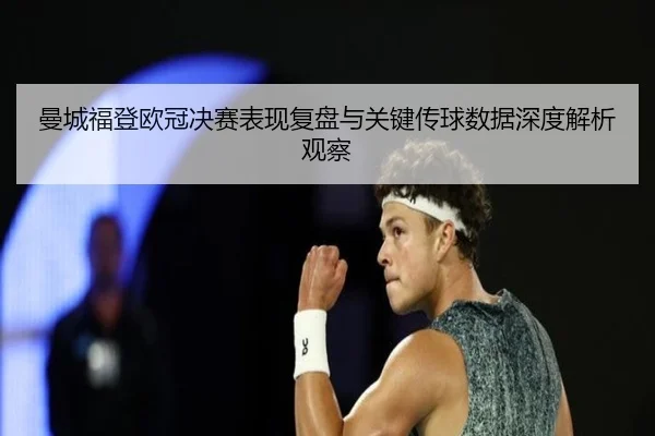 曼城福登欧冠决赛表现复盘与关键传球数据深度解析观察