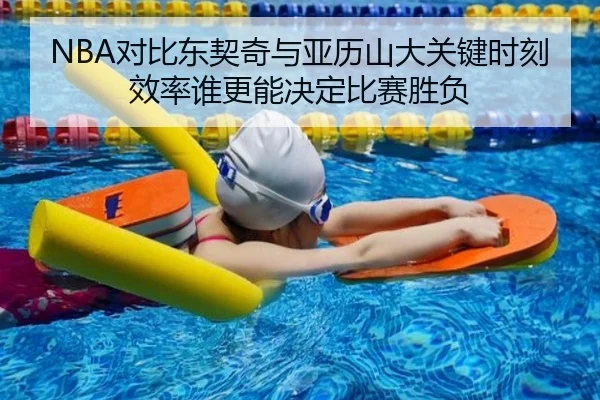 NBA对比东契奇与亚历山大关键时刻效率谁更能决定比赛胜负